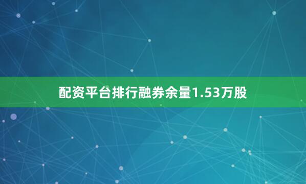 配资平台排行融券余量1.53万股