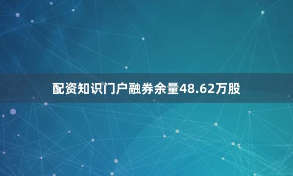 配资知识门户融券余量48.62万股