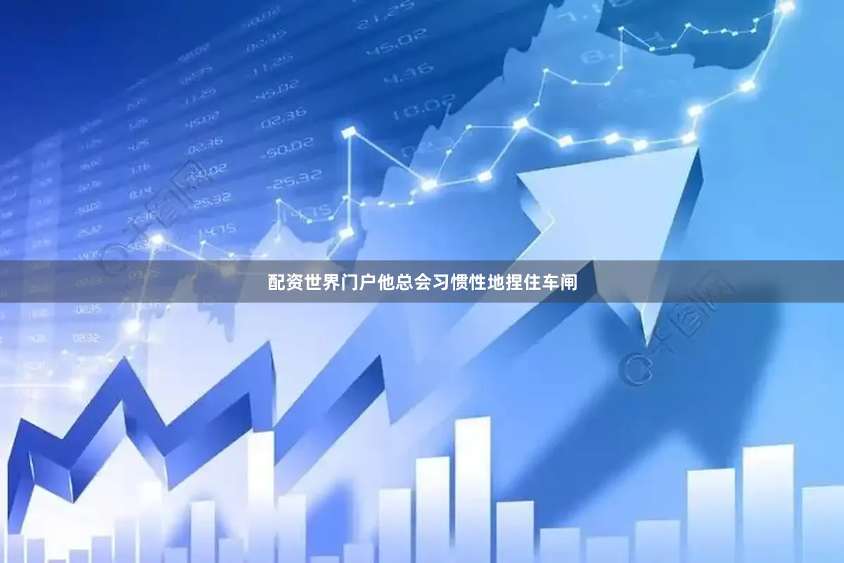 配资世界门户他总会习惯性地捏住车闸