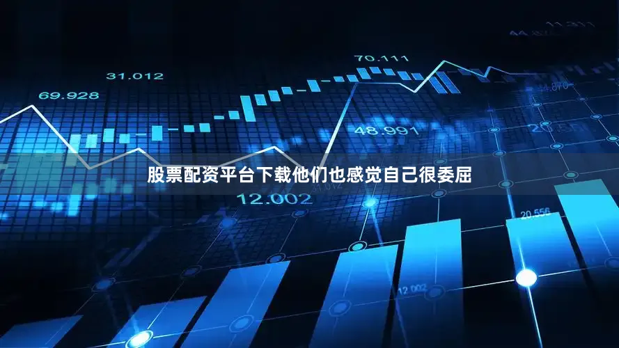 股票配资平台下载他们也感觉自己很委屈
