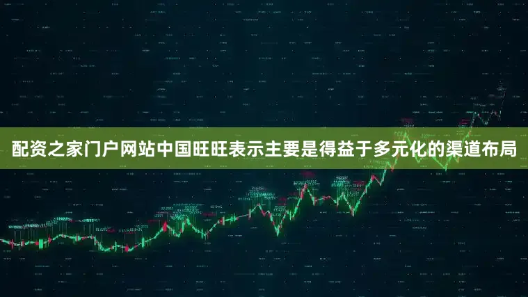 配资之家门户网站中国旺旺表示主要是得益于多元化的渠道布局