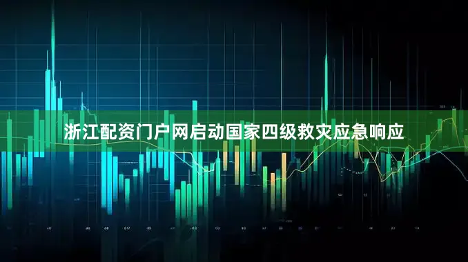 浙江配资门户网启动国家四级救灾应急响应