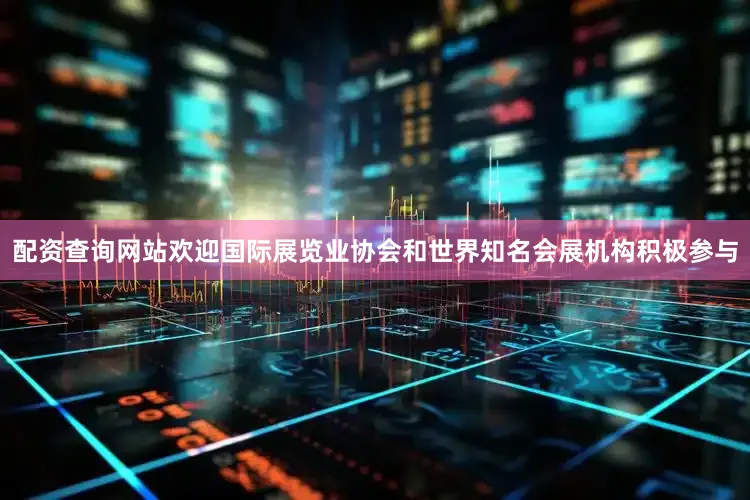 配资查询网站欢迎国际展览业协会和世界知名会展机构积极参与