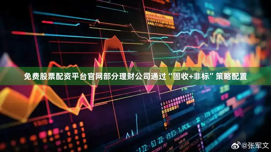 免费股票配资平台官网部分理财公司通过“固收+非标”策略配置