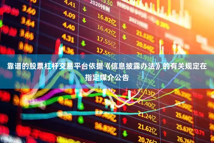靠谱的股票杠杆交易平台依据《信息披露办法》的有关规定在指定媒介公告