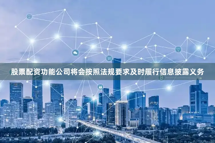 股票配资功能公司将会按照法规要求及时履行信息披露义务
