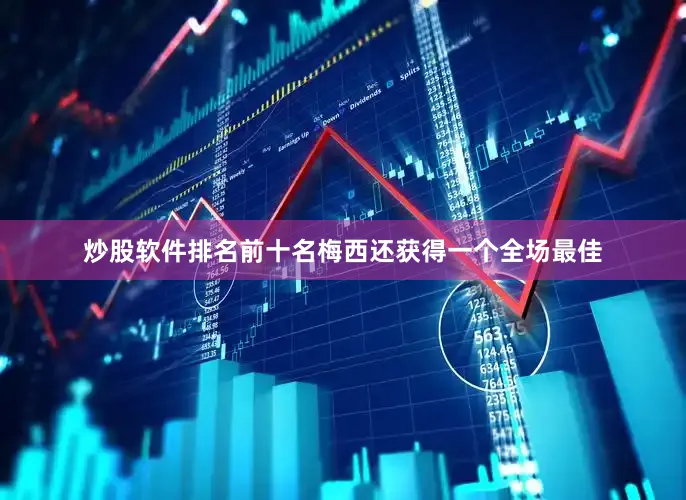 炒股软件排名前十名梅西还获得一个全场最佳