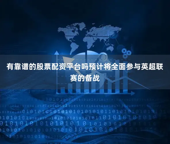 有靠谱的股票配资平台吗预计将全面参与英超联赛的备战