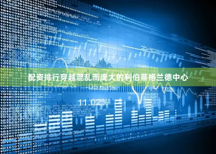 配资排行穿越混乱而庞大的利伯蒂格兰德中心