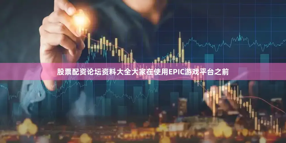 股票配资论坛资料大全大家在使用EPIC游戏平台之前