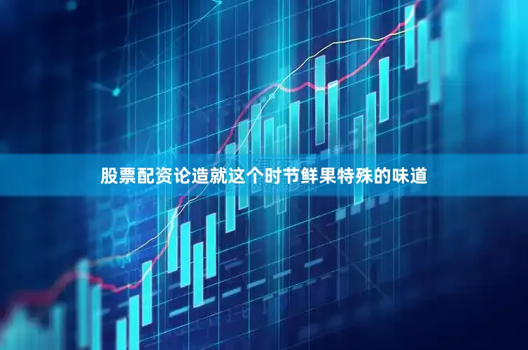股票配资论造就这个时节鲜果特殊的味道