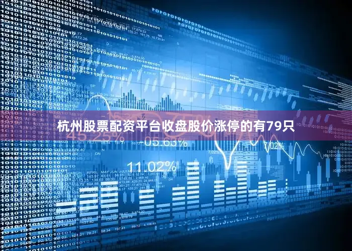 杭州股票配资平台收盘股价涨停的有79只