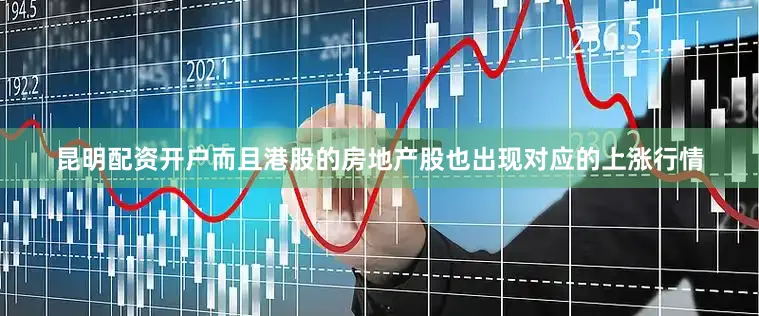 昆明配资开户而且港股的房地产股也出现对应的上涨行情