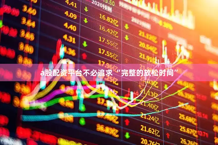 a股配资平台不必追求 “完整的放松时间”