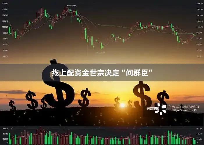 线上配资金世宗决定“问群臣”