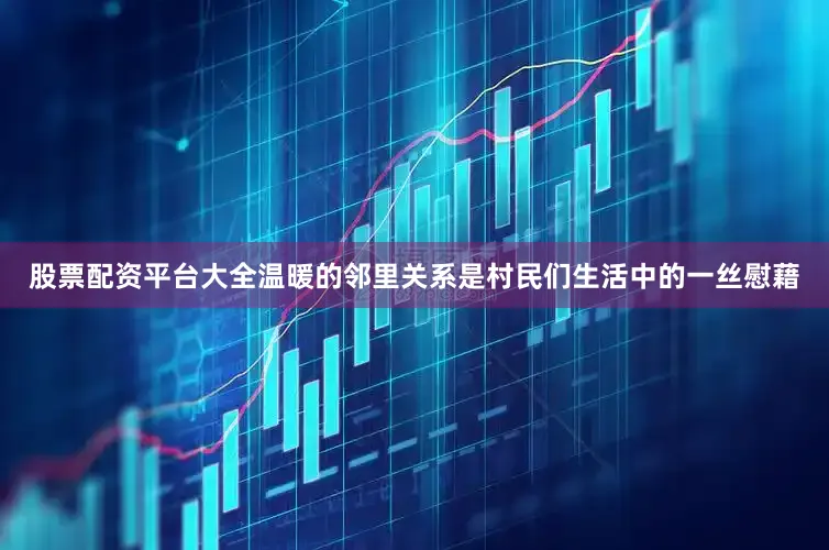 股票配资平台大全温暖的邻里关系是村民们生活中的一丝慰藉