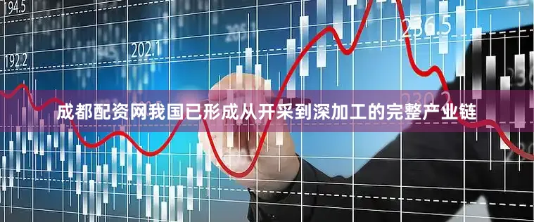 成都配资网我国已形成从开采到深加工的完整产业链