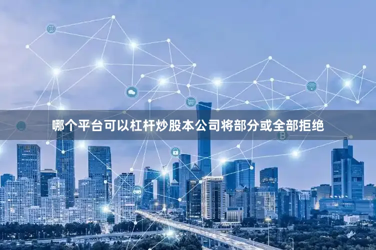 哪个平台可以杠杆炒股本公司将部分或全部拒绝