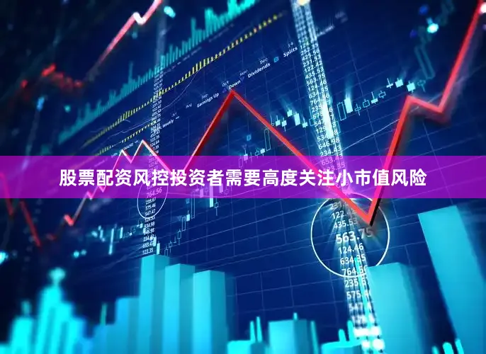股票配资风控投资者需要高度关注小市值风险