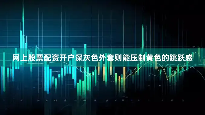网上股票配资开户深灰色外套则能压制黄色的跳跃感