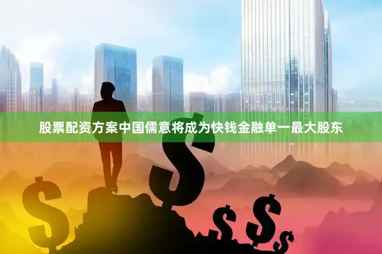 股票配资方案中国儒意将成为快钱金融单一最大股东