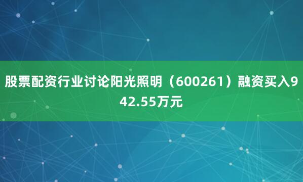 股票配资行业讨论阳光照明（600261）融资买入942.55万元
