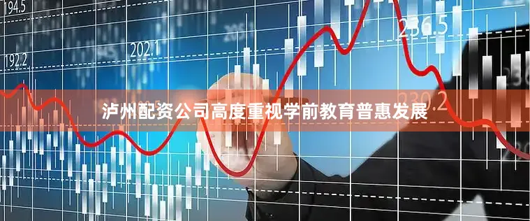 泸州配资公司高度重视学前教育普惠发展