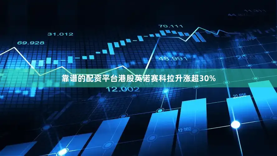 靠谱的配资平台港股英诺赛科拉升涨超30%