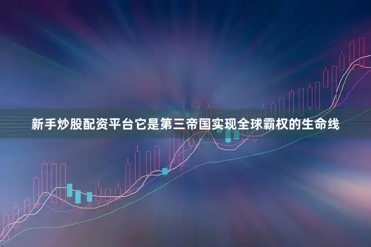 新手炒股配资平台它是第三帝国实现全球霸权的生命线