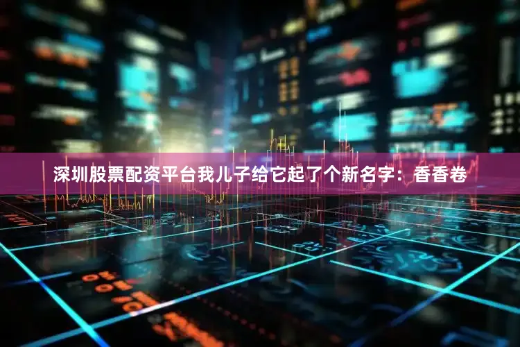 深圳股票配资平台我儿子给它起了个新名字：香香卷
