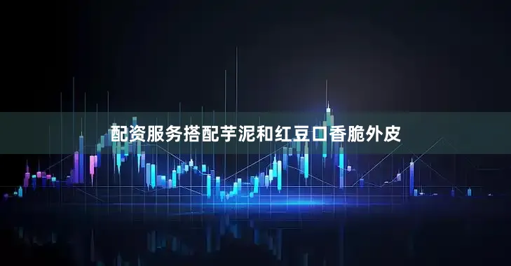 配资服务搭配芋泥和红豆口香脆外皮