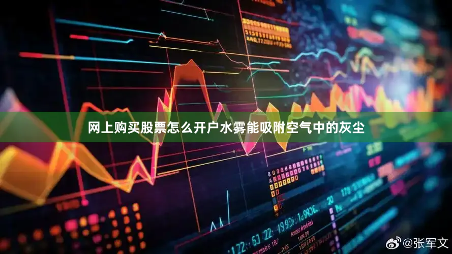 网上购买股票怎么开户水雾能吸附空气中的灰尘