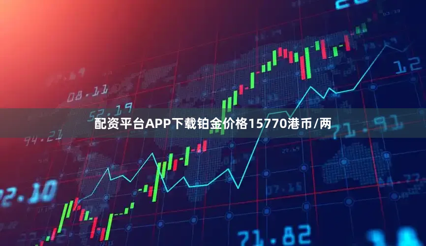 配资平台APP下载铂金价格15770港币/两