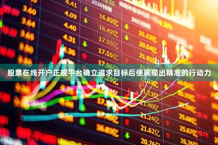 股票在线开户正规平台确立追求目标后便展现出精准的行动力