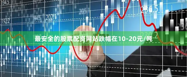 最安全的股票配资网站跌幅在10-20元/吨